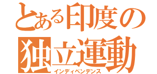 とある印度の独立運動（インディペンデンス）