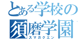 とある学校の須磨学園（スマガクエン）