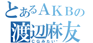 とあるＡＫＢの渡辺麻友（ＣＧみたい♡）