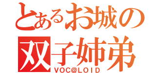 とあるお城の双子姉弟（ＶＯＣ＠ＬＯＩＤ）