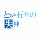 とある石井の失神（）