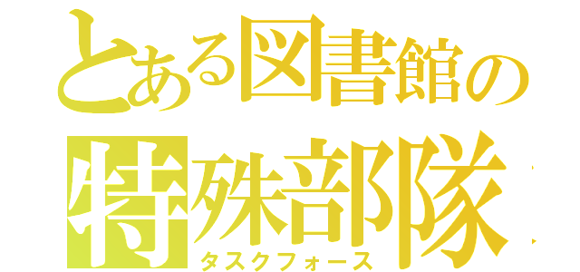 とある図書館の特殊部隊（タスクフォース）