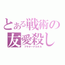 とある戦術の友愛殺し（ フラターナルキル）