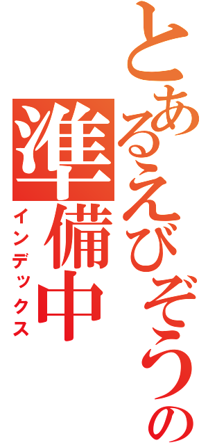 とあるえびぞうの準備中（インデックス）