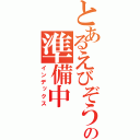 とあるえびぞうの準備中（インデックス）