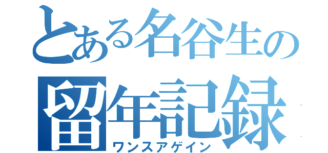 とある名谷生の留年記録（ワンスアゲイン）