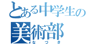 とある中学生の美術部（なづき）