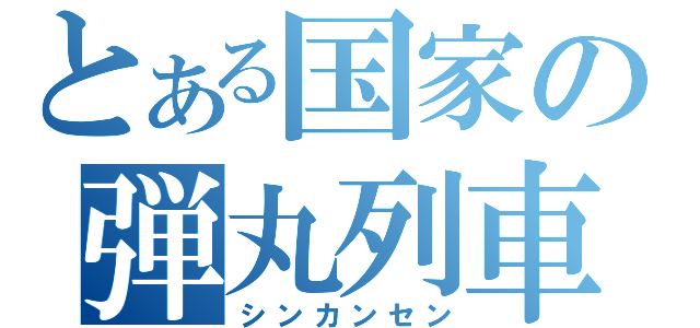 とある国家の弾丸列車（シンカンセン）