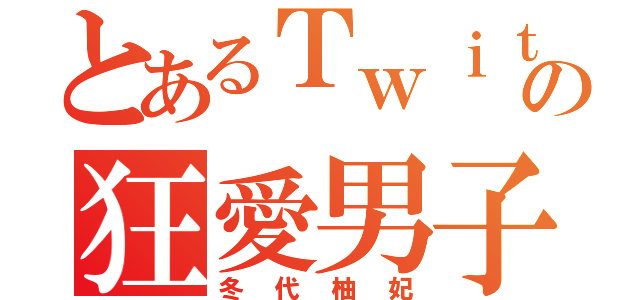 とあるＴｗｉｔｔｅｒの狂愛男子（冬代柚妃）