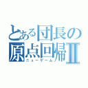 とある団長の原点回帰Ⅱ（ニューゲーム）