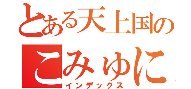 とある天上国のこみゅにてぃ（インデックス）