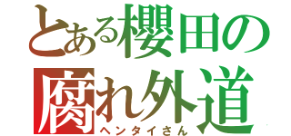 とある櫻田の腐れ外道（ヘンタイさん）