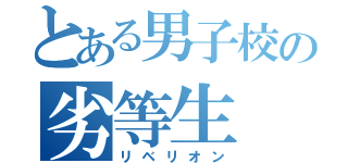 とある男子校の劣等生（リベリオン）