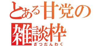 とある甘党の雑談枠（ざつだんわく）