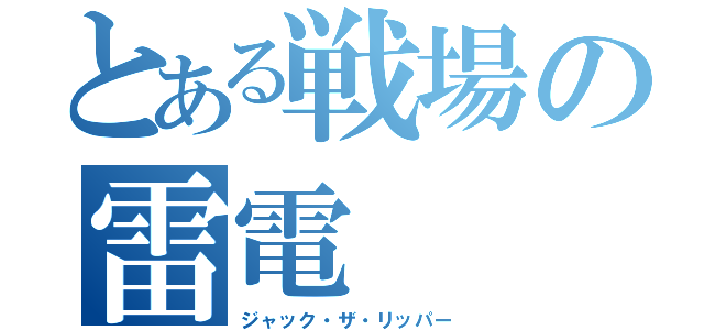 とある戦場の雷電（ジャック・ザ・リッパー）