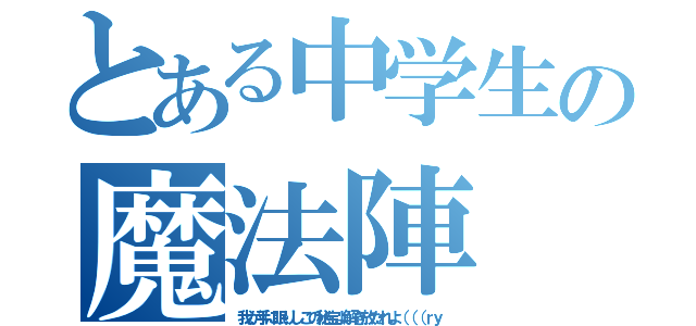 とある中学生の魔法陣（我が手に眠りしこの秘宝よ解き放たれよ（（（ｒｙ）