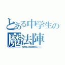 とある中学生の魔法陣（我が手に眠りしこの秘宝よ解き放たれよ（（（ｒｙ）