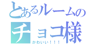 とあるルームのチョコ様（かわいい！！！）