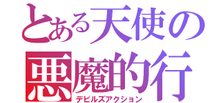 とある天使の悪魔的行為（デビルズアクション）