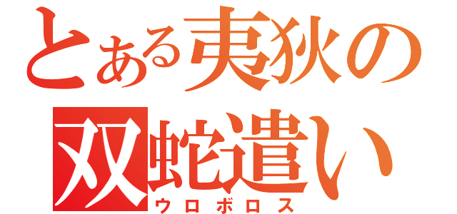 とある夷狄の双蛇遣い（ウロボロス）