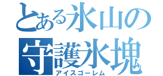 とある氷山の守護氷塊（アイスゴーレム）