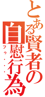 とある賢者の自慰行為（フゥ・・・）