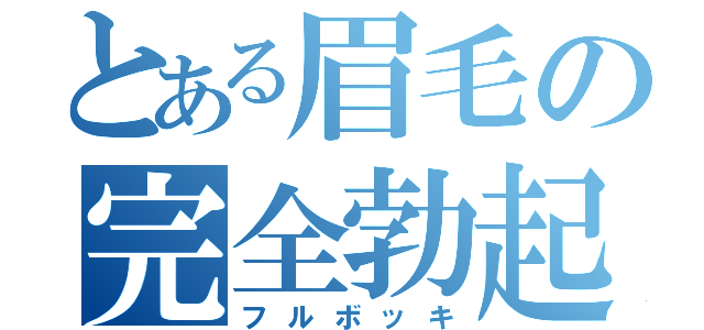 とある眉毛の完全勃起（フルボッキ）