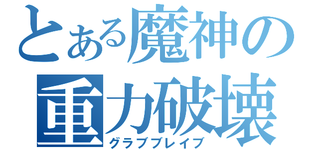 とある魔神の重力破壊（グラブブレイブ）