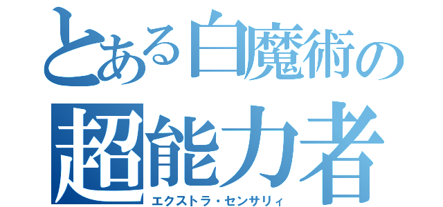 とある白魔術の超能力者（エクストラ・センサリィ）