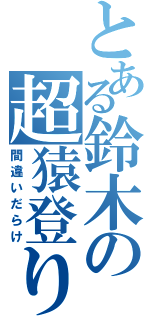 とある鈴木の超猿登り（間違いだらけ）