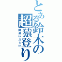 とある鈴木の超猿登り（間違いだらけ）