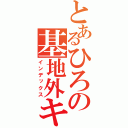 とあるひろの基地外キャラ（インデックス）