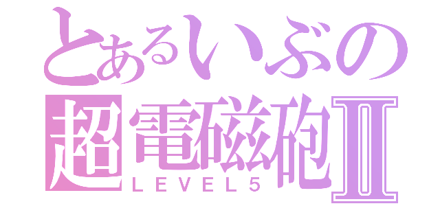 とあるいぶの超電磁砲Ⅱ（ＬＥＶＥＬ５）