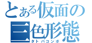 とある仮面の三色形態（タトバコンボ）