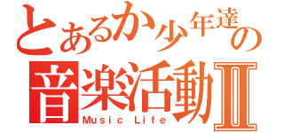 とあるか少年達の音楽活動Ⅱ（Ｍｕｓｉｃ Ｌｉｆｅ）