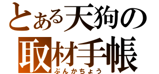 とある天狗の取材手帳（ぶんかちょう）