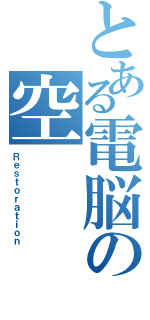 とある電脳の空（Ｒｅｓｔｏｒａｔｉｏｎ）