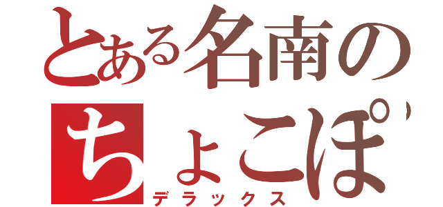 とある名南のちょこぽん（デラックス）