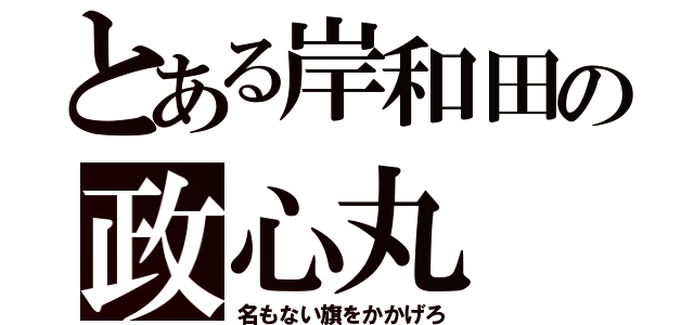 とある岸和田の政心丸（名もない旗をかかげろ）