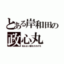 とある岸和田の政心丸（名もない旗をかかげろ）