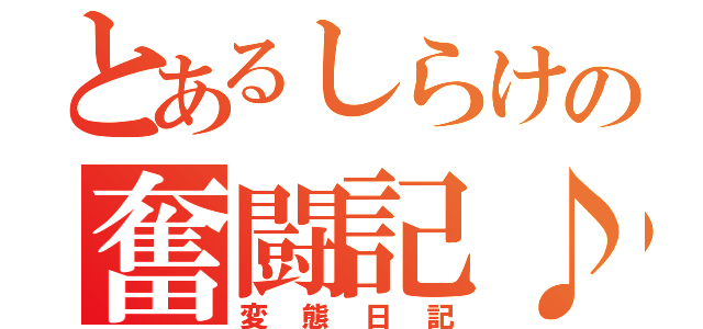 とあるしらけの奮闘記♪（変態日記）