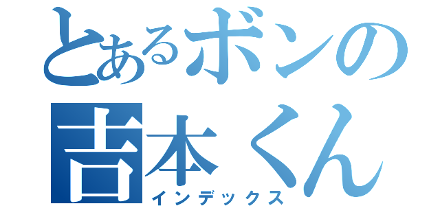 とあるボンの吉本くん（インデックス）