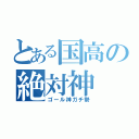 とある国高の絶対神（ゴール神ガチ勢）