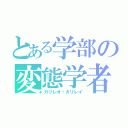 とある学部の変態学者（ガリレオ・ガリレイ）