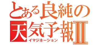 とある良純の天気予報Ⅱ（イマジネーション）