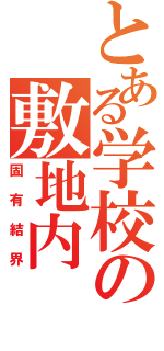 とある学校の敷地内（固有結界）