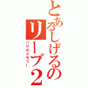 とあるしげるのリーブ２１（ハゲのメモリー）