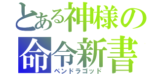 とある神様の命令新書（ペンドラゴッド）