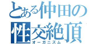 とある仲田の性交絶頂（オーガニズム）