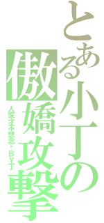 とある小丁の傲嬌攻撃（人家才不想念你ＢＹ丁）